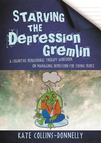 Cover image for Starving the Depression Gremlin: A Cognitive Behavioural Therapy Workbook on Managing Depression for Young People