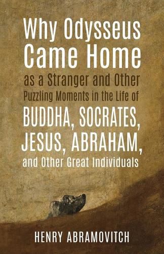 Cover image for Why Odysseus Came Home as a Stranger and Other Puzzling Moments in the Life of Buddha, Socrates, Jesus, Abraham, and other Great Individuals