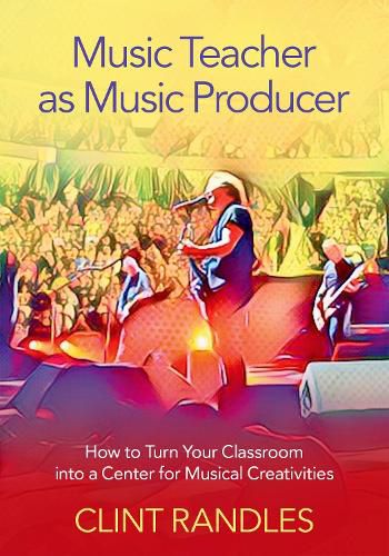 Cover image for Music Teacher as Music Producer: How to Turn Your Classroom into a Center for Musical Creativities