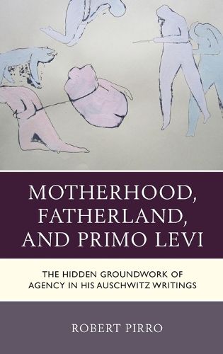 Cover image for Motherhood, Fatherland, and Primo Levi: The Hidden Groundwork of Agency in His Auschwitz Writings