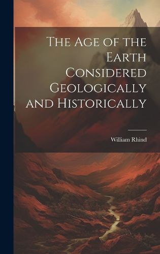 Cover image for The Age of the Earth Considered Geologically and Historically