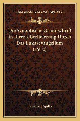 Die Synoptische Grundschrift in Ihrer Uberlieferung Durch Das Lukasevangelium (1912)