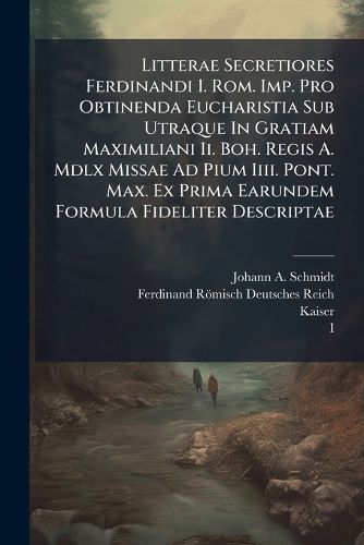 Cover image for Litterae Secretiores Ferdinandi I. Rom. Imp. Pro Obtinenda Eucharistia Sub Utraque In Gratiam Maximiliani Ii. Boh. Regis A. Mdlx Missae Ad Pium Iiii. Pont. Max. Ex Prima Earundem Formula Fideliter Descriptae