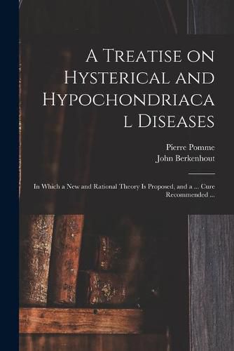 A Treatise on Hysterical and Hypochondriacal Diseases: in Which a New and Rational Theory is Proposed, and a ... Cure Recommended ...