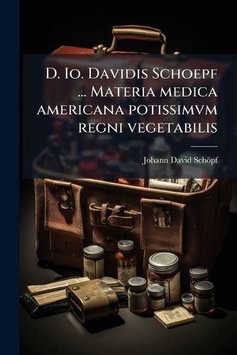 Cover image for D. IO. Davidis Schoepf ... Materia Medica Americana Potissimvm Regni Vegetabilis