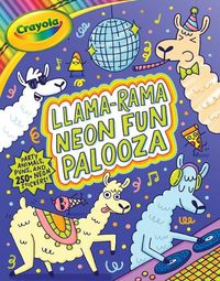 Cover image for Crayola: Llama-Rama Neon Fun Palooza: Coloring and Activity Book for Fans of Recording Animals You've Never Herd of But Wool Love with Over 250 Stickers (a Crayola Coloring Neon Sticker Activity Book for Kids)