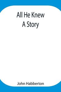 Cover image for All He Knew: A Story