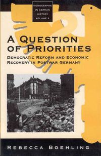 Cover image for A Question of Priorities: Democratic Reform and Economic Recovery in Postwar Germany