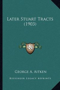 Cover image for Later Stuart Tracts (1903) Later Stuart Tracts (1903)