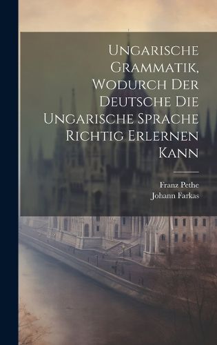 Cover image for Ungarische Grammatik, Wodurch Der Deutsche Die Ungarische Sprache Richtig Erlernen Kann