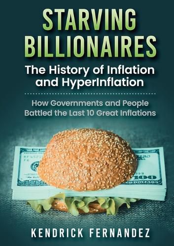 Cover image for Starving Billionaires: The History of Inflation and HyperInflation: How Governments and People Battled the Last 10 Great Inflations