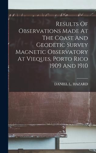 Cover image for Results Of Observations Made At The Coast And Geodetic Survey Magnetic Observatory At Vieques, Porto Rico 1909 And 1910