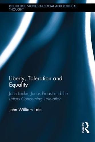 Liberty, Toleration and Equality: John Locke, Jonas Proast and the Letters Concerning Toleration