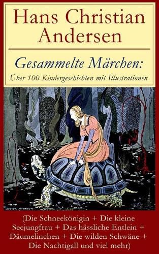 Gesammelte M rchen: ber 100 Kindergeschichten Mit Illustrationen (Die Schneek nigin + Die Kleine Seejungfrau + Das H ssliche Entlein + D umelinchen + Die Wilden Schw ne + Die Nachtigall Und Viel Mehr)