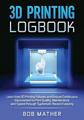 Cover image for 3D Printing Logbook: Learn from 3D Printing Failures and Ensure Continuous Improvement in Print Quality, Maintenance and Speed through Systematic Record Keeping