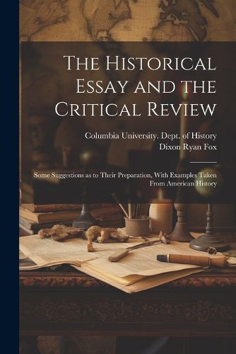 The Historical Essay and the Critical Review; Some Suggestions as to Their Preparation, With Examples Taken From American History