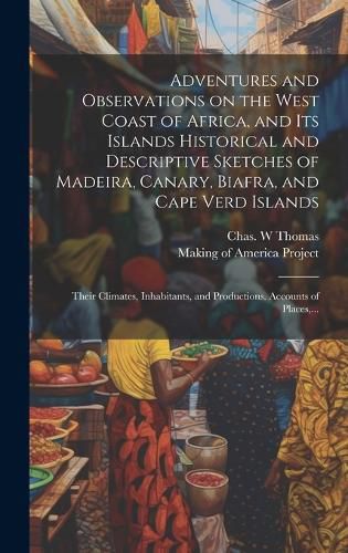 Cover image for Adventures and Observations on the West Coast of Africa, and Its Islands [electronic Resource] Historical and Descriptive Sketches of Madeira, Canary, Biafra, and Cape Verd Islands; Their Climates, Inhabitants, and Productions. Accounts of Places, ...