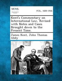 Cover image for Kent's Commentary on International Law, Revised With Notes and Cases Brought Down to the Present Time