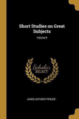 Cover image for Short Studies on Great Subjects; Volume II