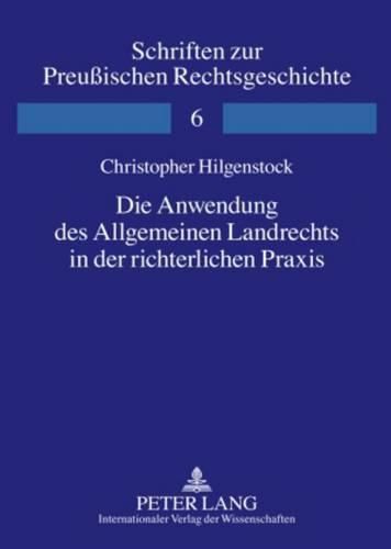 Cover image for Die Anwendung Des Allgemeinen Landrechts in Der Richterlichen Praxis: Sentenzen Des Oberappellationssenats Des Preussischen Kammergerichts in Den Jahren 1804 Bis 1810