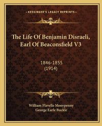 Cover image for The Life of Benjamin Disraeli, Earl of Beaconsfield V3: 1846-1855 (1914)