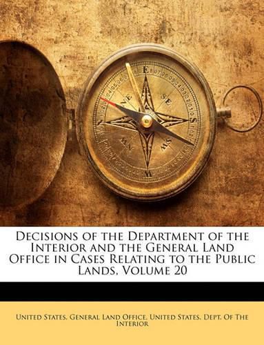 Cover image for Decisions of the Department of the Interior and the General Land Office in Cases Relating to the Public Lands, Volume 20