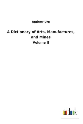 A Dictionary of Arts, Manufactures, and Mines