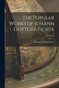 Cover image for The Popular Works of Johann Gottlieb Fichte; Volume II