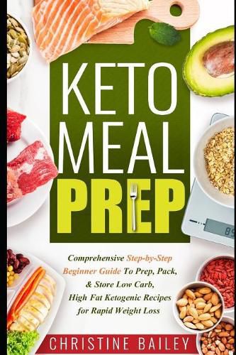 Keto Meal Prep: Comprehensive Step-By-Step Beginner Guide to Prep, Pack, & Store Low -Carb, High -Fat Ketogenic Recipes for Rapid Weight Loss