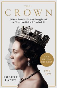 Cover image for The Crown: The Official History Behind the Hit NETFLIX Series: Political Scandal, Personal Struggle and the Years that Defined Elizabeth II, 1956-1977