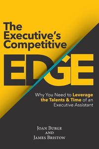 Cover image for The Executive's Competitive Edge: Why You Need to Leverage the Talents & Time of an Executive Assistant