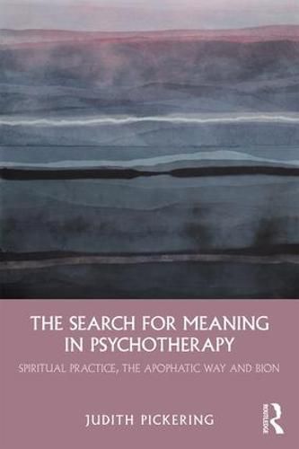 Cover image for The Search for Meaning in Psychotherapy: Spiritual Practice, the Apophatic Way and Bion
