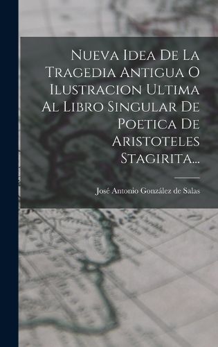 Cover image for Nueva Idea De La Tragedia Antigua O Ilustracion Ultima Al Libro Singular De Poetica De Aristoteles Stagirita...