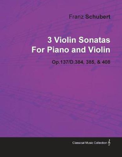 Cover image for 3 Violin Sonatas By Franz Schubert For Piano and Violin Op.137/D.384, 385, & 408