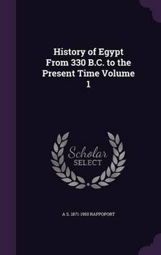 History of Egypt from 330 B.C. to the Present Time Volume 1