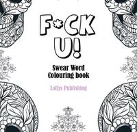 Cover image for F*CK U: Swear Word Colouring Book / A Motivating Swear Word Coloring Book for Adults