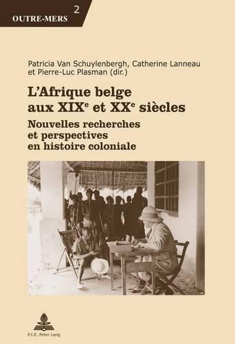 L'Afrique Belge Aux XIXe Et XXe Siaecles: Nouvelles Recherches Et Perspectives En Histoire Coloniale