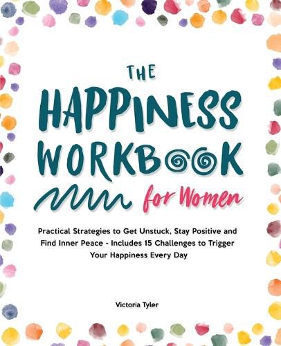 Cover image for The Happiness Workbook for Women: Practical Strategies to Get Unstuck, Stay Positive and Find Inner Peace - Includes 15 Challenges to Trigger Your Happiness Every Day