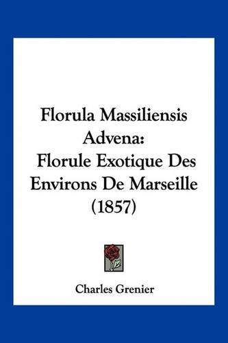 Florula Massiliensis Advena: Florule Exotique Des Environs de Marseille (1857)