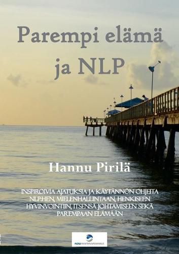 Cover image for Parempi elama ja NLP: Inspiroivia ajatuksia ja kaytannoen ohjeita NLP: hen, mielenhallintaan, henkiseen hyvinvointiin, itsensa johtamiseen seka parempaan elamaan