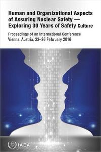 Cover image for Human and Organizational Aspects of Assuring Nuclear Safety - Exploring 30 Years of Safety Culture: Proceedings of an International Conference Held in Vienna, Austria, 22-26 February 2016