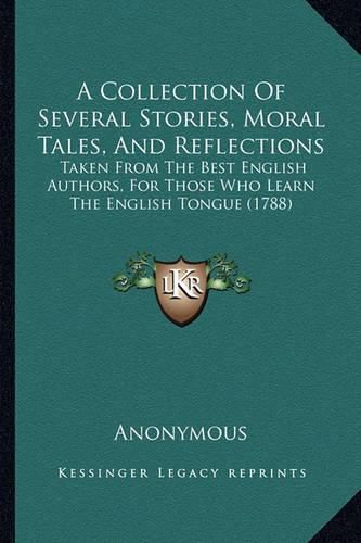 Cover image for A Collection of Several Stories, Moral Tales, and Reflections: Taken from the Best English Authors, for Those Who Learn the English Tongue (1788)