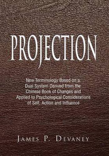 Cover image for Projection: New Terminology Based on a Dual System Derived from the Chinese Book of Changes and Applied to Psychological Considerations of Self, Action and Influence