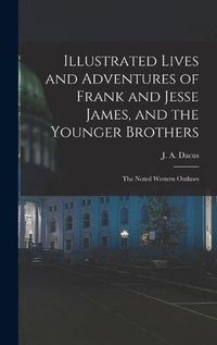 Cover image for Illustrated Lives and Adventures of Frank and Jesse James, and the Younger Brothers: the Noted Western Outlaws