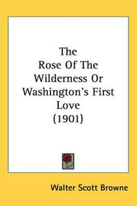 Cover image for The Rose of the Wilderness or Washington's First Love (1901)