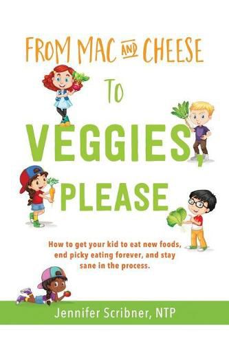 Cover image for From Mac & Cheese to Veggies, Please: How to get your kid to eat new foods, end picky eating forever, and stay sane in the process