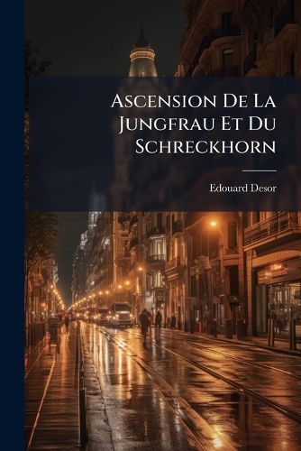 Cover image for Ascension de La Jungfrau Et Du Schreckhorn: Extrait Des  Excursions Et S Jours Dans Les Glaciers