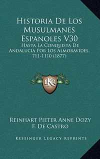 Cover image for Historia de Los Musulmanes Espanoles V30: Hasta La Conquista de Andalucia Por Los Almoravides, 711-1110 (1877)