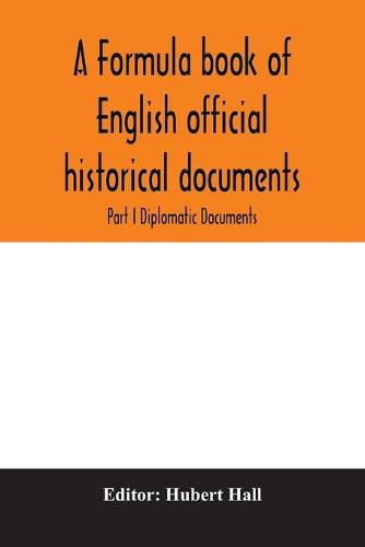 Cover image for A formula book of English official historical documents; Part I Diplomatic Documents