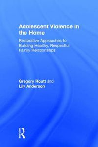 Cover image for Adolescent Violence in the Home: Restorative Approaches to Building Healthy, Respectful Family Relationships